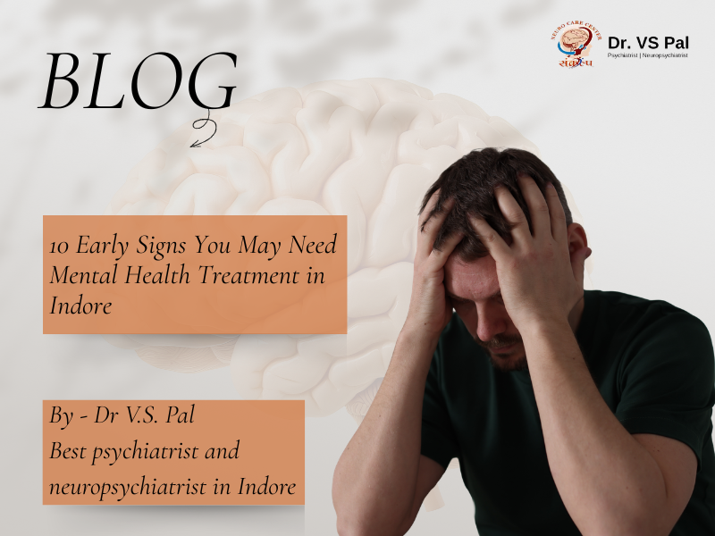 10 Early Signs You May Need Mental Health Treatment in Indore by Dr. V.S Pal, Best Psychiatrist and Neuropsychiatrist in Indore